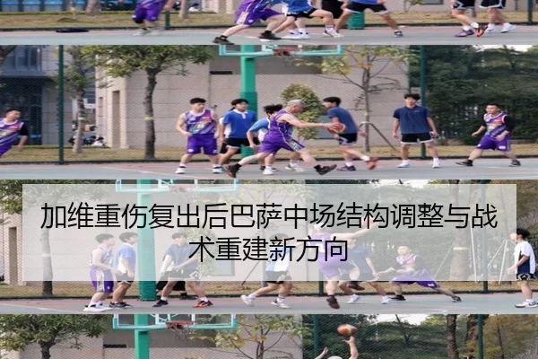 加维重伤复出后巴萨中场结构调整与战术重建新方向